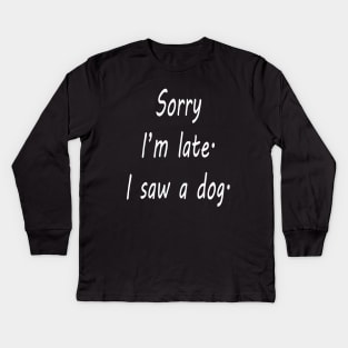 Sorry I'm Late I Saw A Dog Kids Long Sleeve T-Shirt